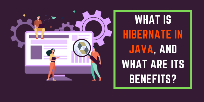 What is Hibernate in Java, and What are its Benefits?