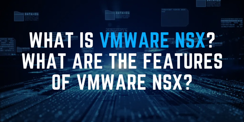 What is VMware NSX? What are the features of VMware NSX?