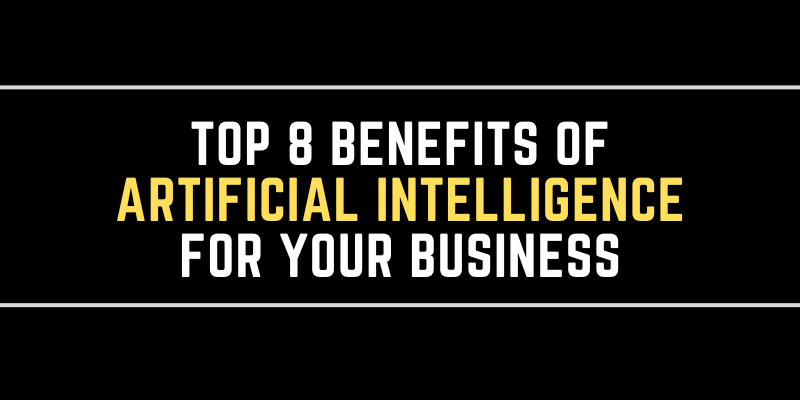 Top 8 Benefits of Artificial Intelligence for Your Business