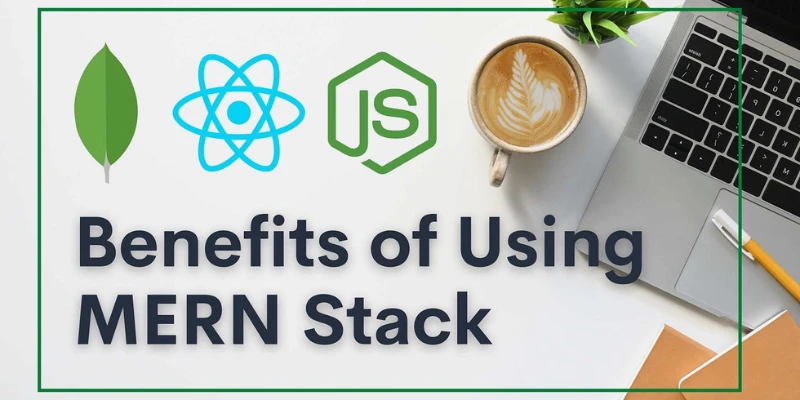 Benefits of Using MERN Stack